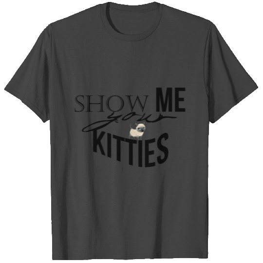 Show me your kitties T Shirts