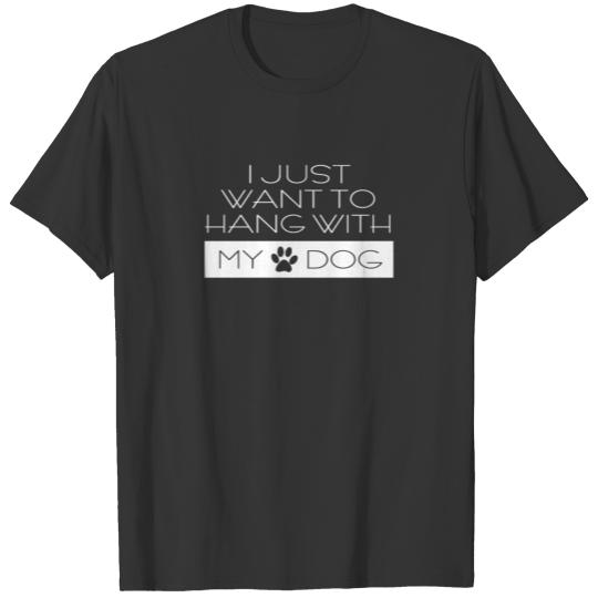 I just want to hang with my dog - dog owner lover T-shirt