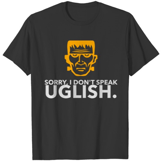 Sorry, I Don't Speak Uglish! T-shirt