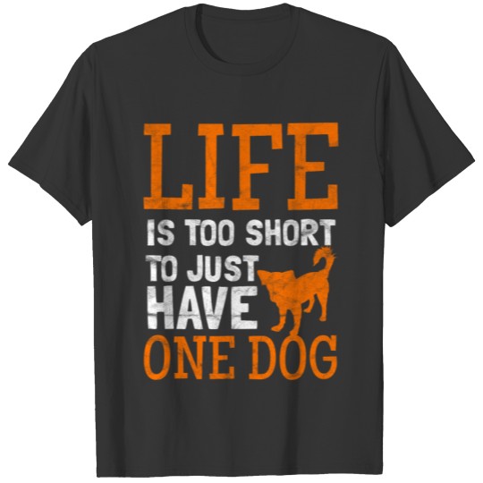 Life is too short to just have one dog T-shirt
