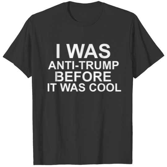 I WAS ANTI - TRUMP BEFORE IT WAS COOL T-shirt