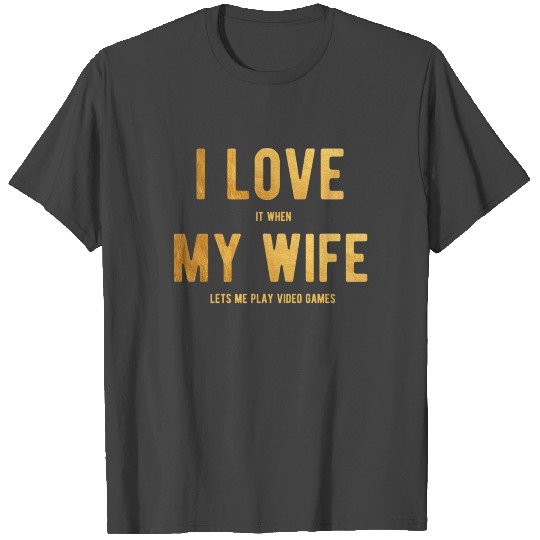 I Love It When My Wife Lets Me Play Video Games T Shirts