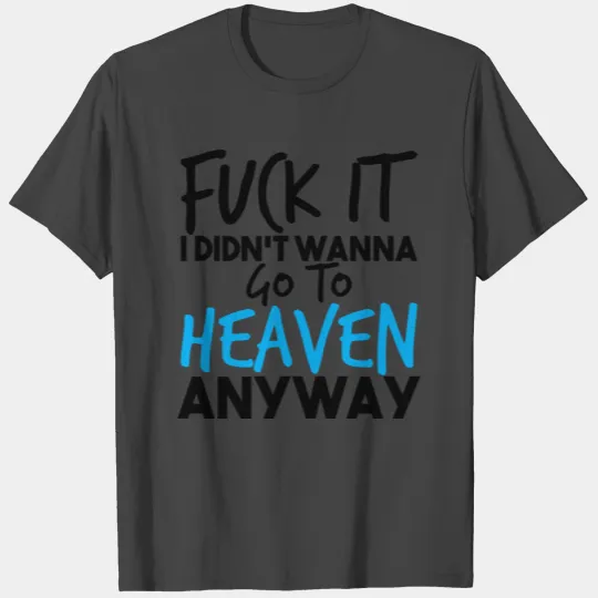 Fuck It I Didn't Wanna Go To Heaven Anyway T Shirts