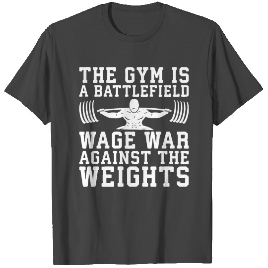 The Gym Is A Battlefield - Wage War On The Weights T Shirts