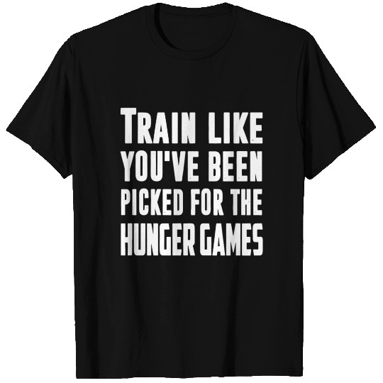 train like you ve been picked for the hunger games T Shirts