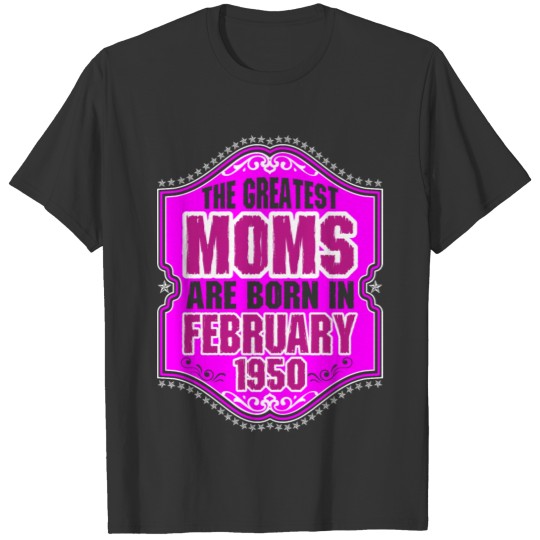 The Greatest Moms Are Born In February 1950 T-shirt