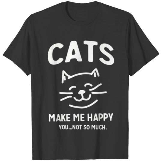 Cat - Cats make me happy. You...not so much T Shirts