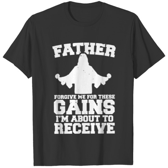 Father Forgive Me These Gains Jesus Gym Training T-shirt