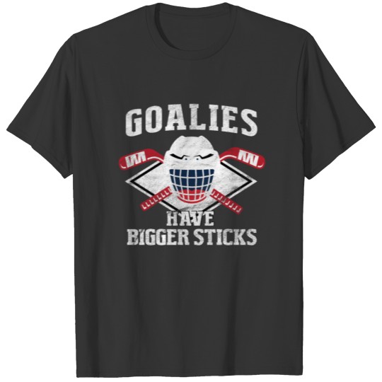 Goalies have bigger sticks T-shirt