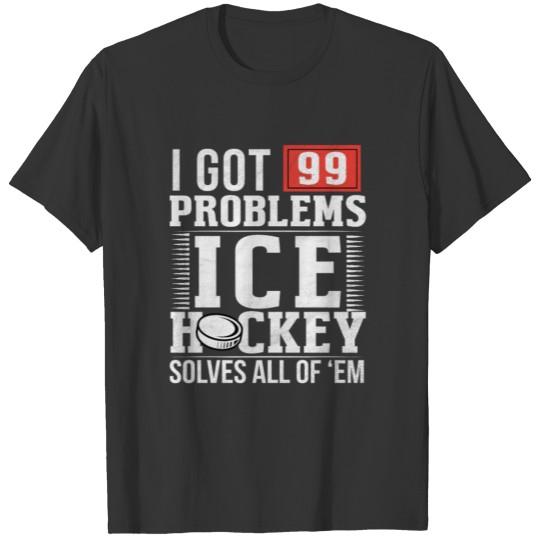 I got 99 problems Ice Hockey solves all of 'em T-shirt