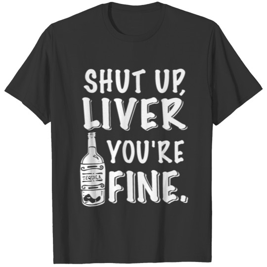 SHUT UP LIVER YOU'RE FINE T-shirt