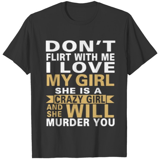 Don t flirt with me i love my girl she is a crazy T-shirt