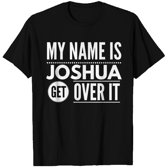 My name is Joshua, get over it T Shirts