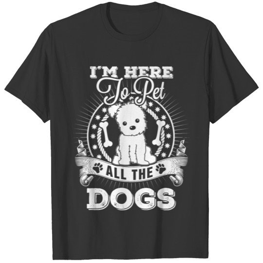 Dog - I'm here to pet all the dogs awesome t - s T Shirts