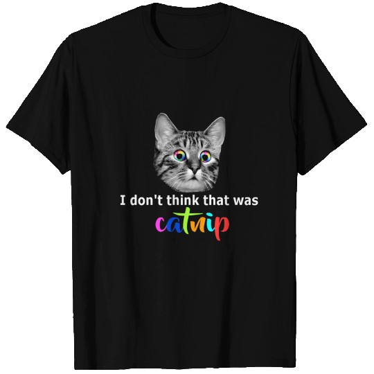 I don't think that was catnip T Shirts
