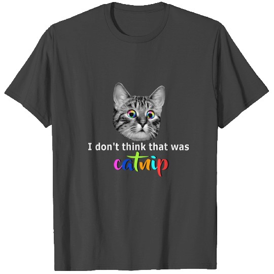 I don't think that was catnip T Shirts