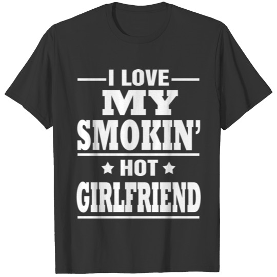 I Love my Smokin' Hot Girlfriend shirt T-shirt