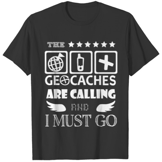 The Geocaches Are Calling And I Must Go T Shirt T-shirt