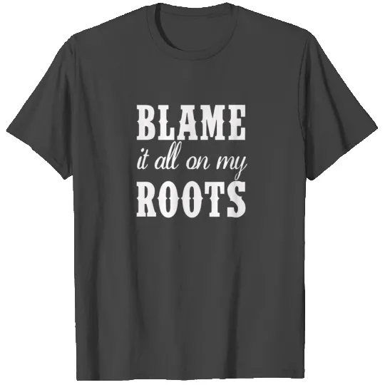 Blame It All On My Roots T Shirts