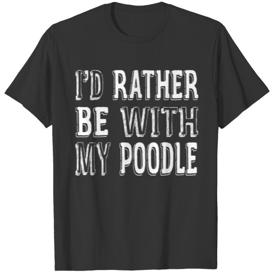 I'D Rather Be With My Poodle T-shirt