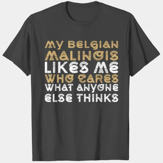 My Belgian Malinois Likes Me Who Cares Anyone Else T Shirts