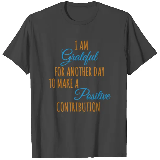 I am grateful for another day to make a positive c T Shirts