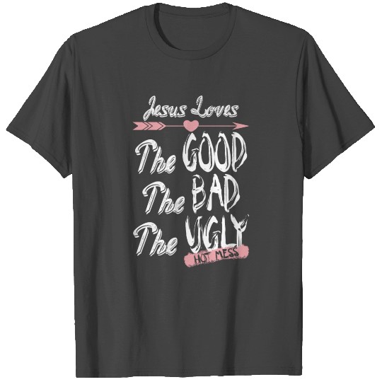 Jesus Loves The Good The Bad The Ugly Hot Mess T Shirts