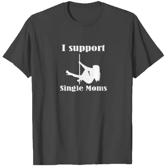 I Support Single Moms Stripper Pole Dancer Funny T Shirts