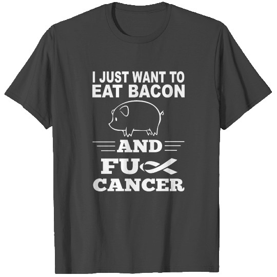 Bacon - I just wanna eat bacon and fuck cancer T Shirts