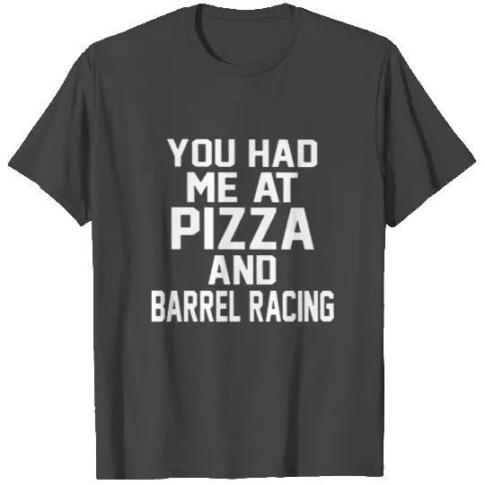You had me at pizza and barrel racing T Shirts