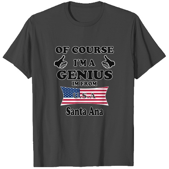 Ofcourse im a genius im from USA Santa Ana T Shirts