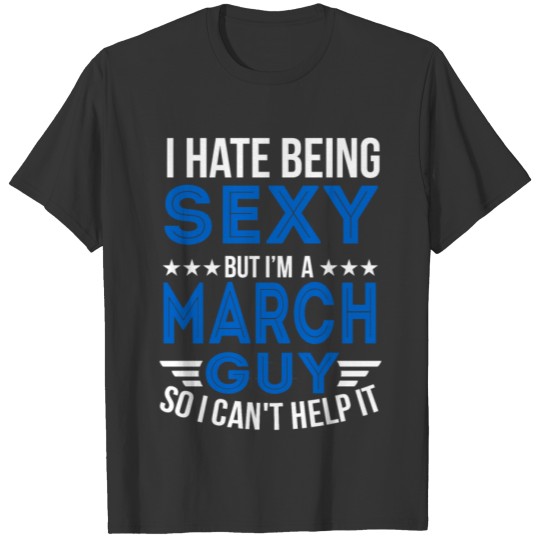 I HATE BEING SEXY BUT I AM A MARCH GUY 3 T-shirt