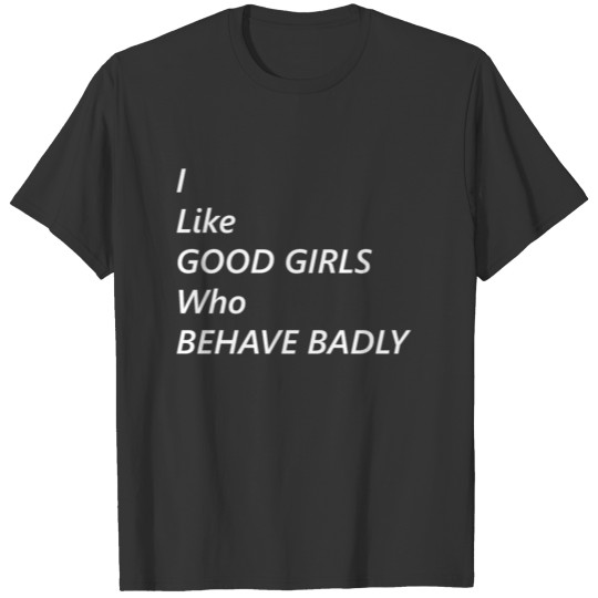 I Like Good Girls Who Behave Badly T-Shirt T-shirt