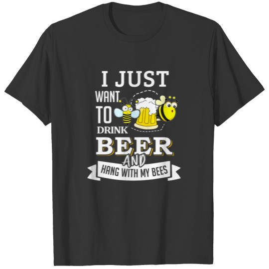 I Just Want to Drink Beer and Hang With My Bees T-shirt