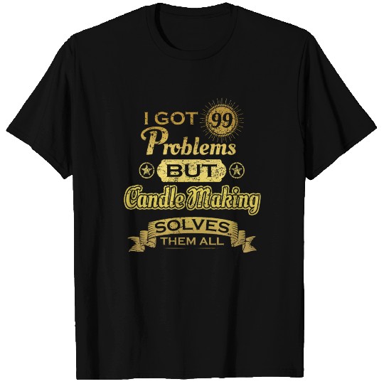 i got 99 problems solved probleme Candle Making T Shirts