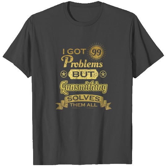 i got 99 problems solved probleme Gunsmithing T Shirts