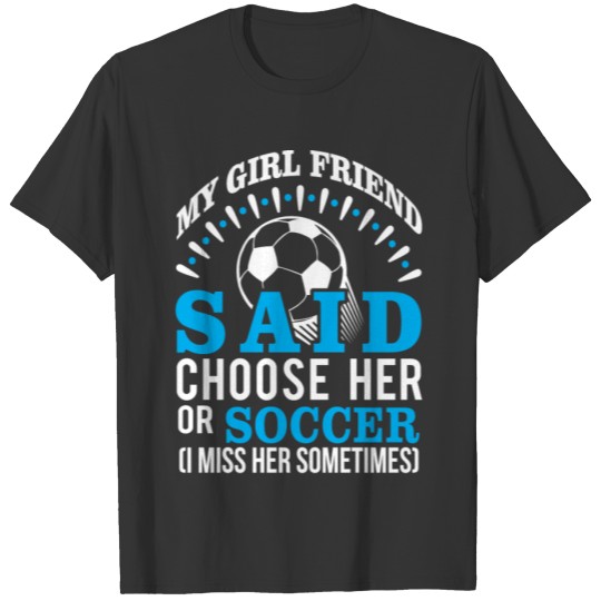 My Girlfriend Said Choose Her Or Soccer T-shirt