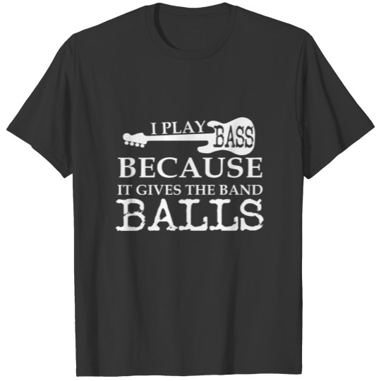 I Play Bass Gives Band Balls Bass Guitar T-shirt
