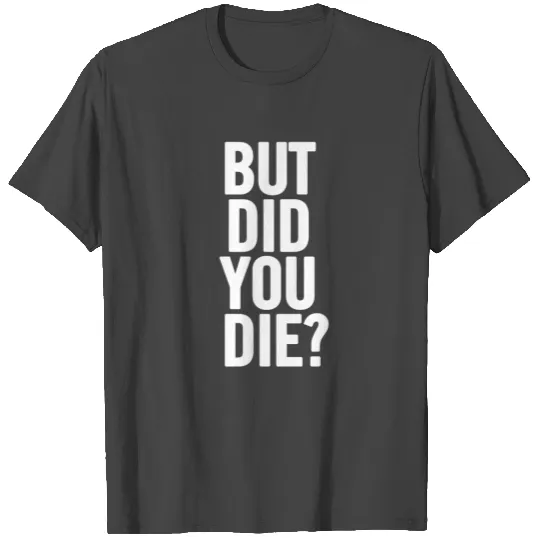 But Did You Die White T Shirts