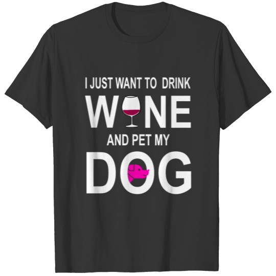 I Just Want To Drink Wine And Pet My Dog T Shirts