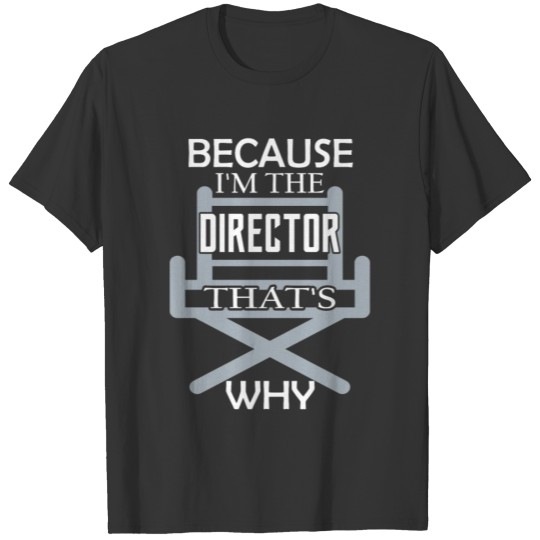 Film Director - Because I'm The Director that's wh T-shirt