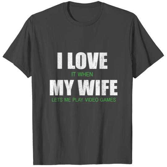 I LOVE IT WHEN MY WIFE LETS ME PLAY GAMES T Shirts