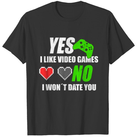 YES I LIKE VIDEO GAMES NO I WON T DATE YOU T Shirts