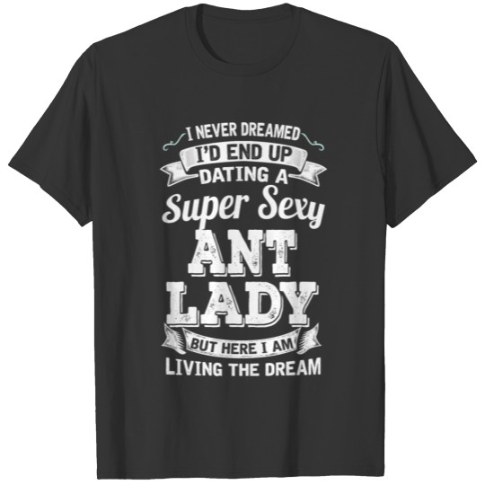 Dating A Super Sexy Ant Lady T-shirt