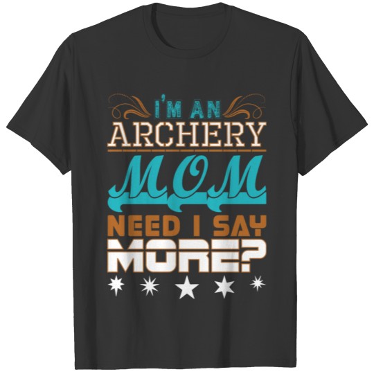 Im An Archery Mom Need I Say More T Shirts