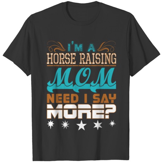 Im A Horse Raising Mom Need I Say More T Shirts