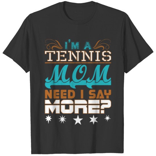 Im A Tennis Mom Need I Say More T Shirts