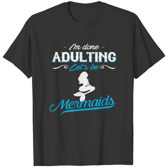 Mermaid T Shirt I m done Adulting Let s be Mermaid T-shirt