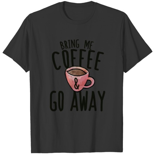 Bring me Coffee and go away T-shirt