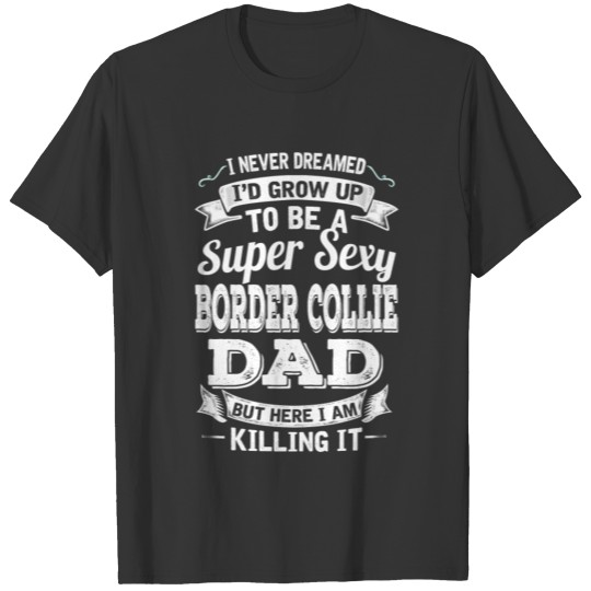 I'D Grow Up To Be A Super Sexy Border Collie Dad T Shirts